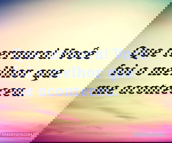 Que ternura! Você foi o...