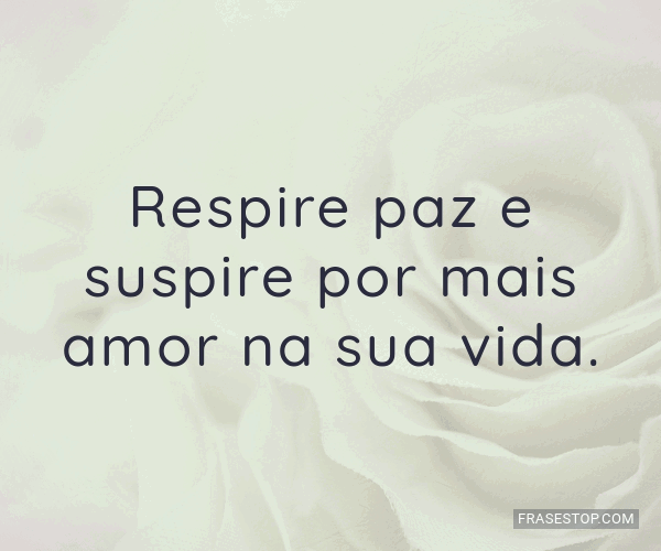 Respire Paz E Suspire Por Mais Amor Na Sua Vida Frasestop 0896