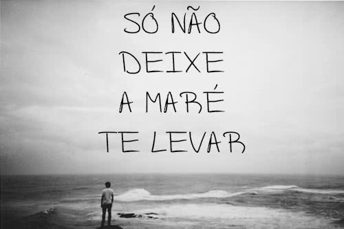 Só não deixe a maré te...