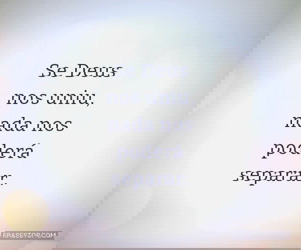 Se Deus nos uniu, nada...