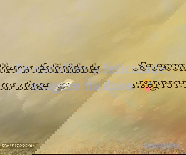 Se escolher a felicidade,...