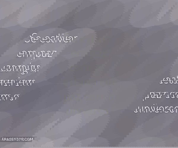 Se estiver em paz comigo,...