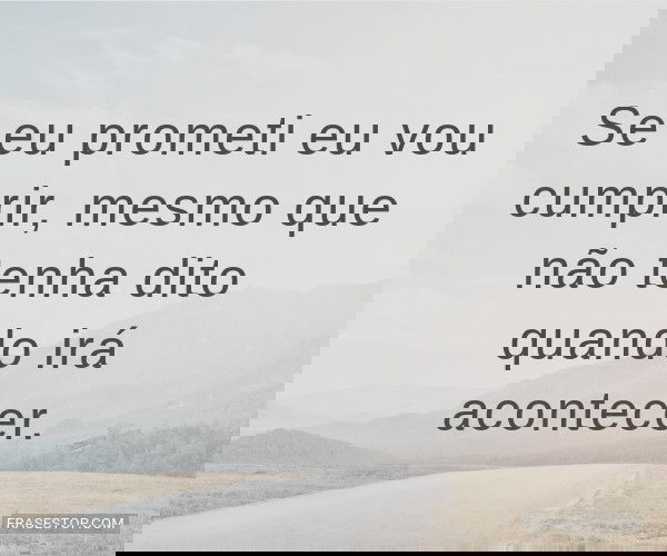 Se eu prometi eu vou...
