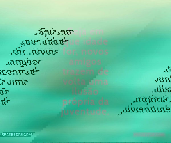 Seja em que idade for,...