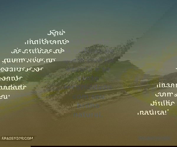 Seja indiferente às...