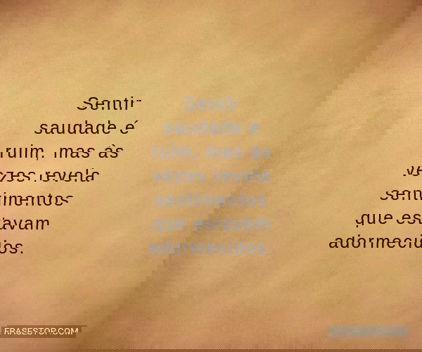 Sentir saudade é ruim,...