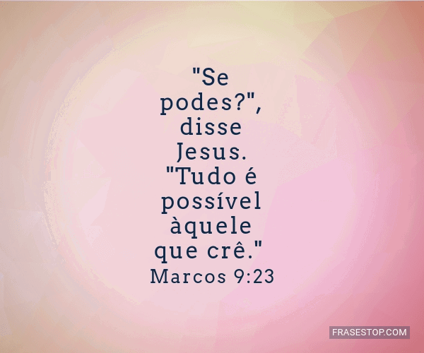 E Jesus disse-lhe: Se tu podes crer; tudo é possível ao que crê. (Marc