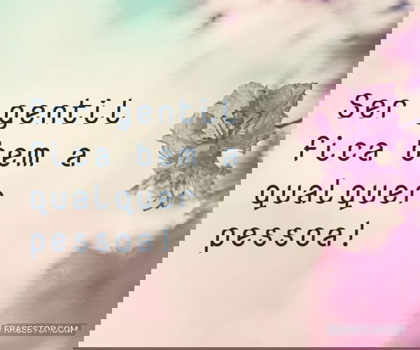 Ser gentil fica bem a...