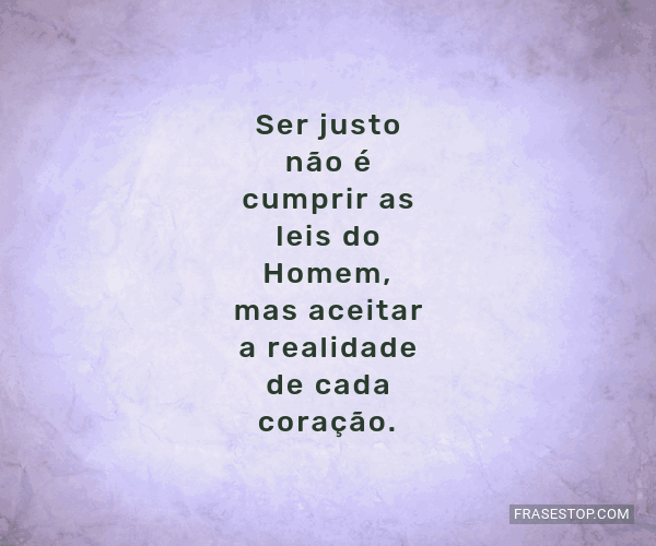 Ser justo não é cumprir as leis do Homem, mas... - FrasesTop