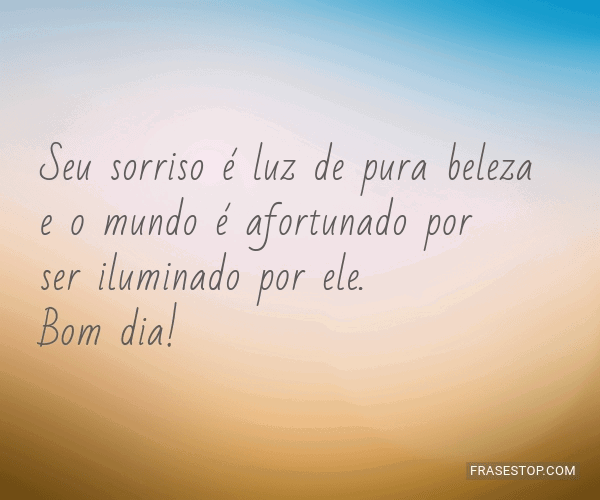 Seu sorriso é luz de pura beleza e o mundo é... - FrasesTop Seu sorriso é luz de pura beleza e o mundo é... - FrasesTop