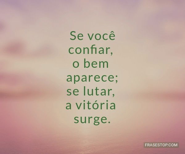 Se você confiar, o bem aparece; se lutar, a... - FrasesTop