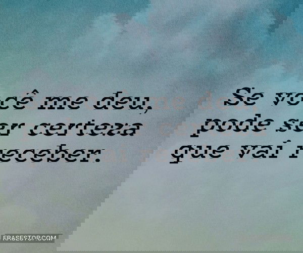 Se você me deu, pode ser...