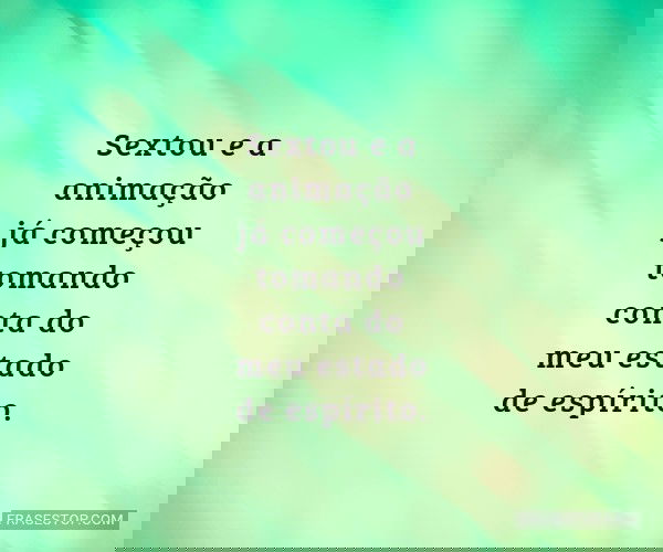 Sextou e a animação já...