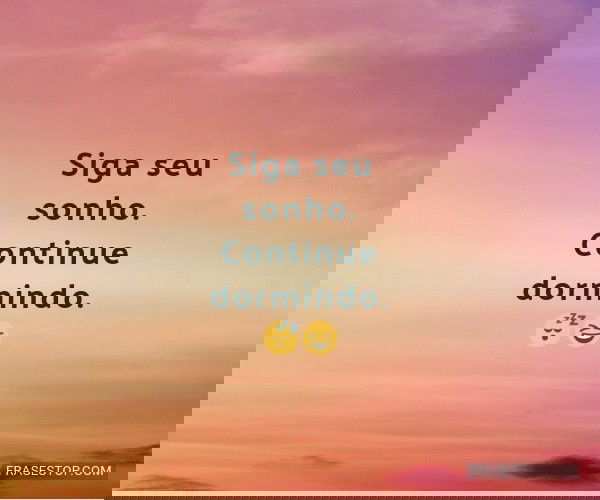 Siga seu sonho. Continue...