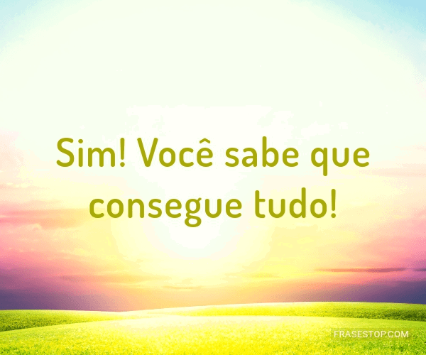 Sim! Você sabe que consegue tudo!
