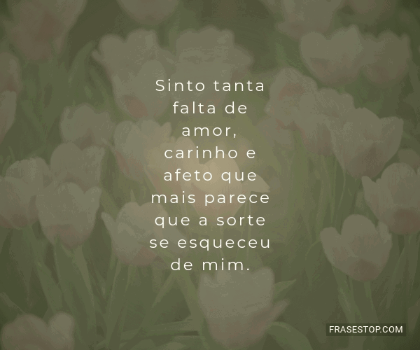 Sinto tanta falta de amor, carinho e afeto que... - FrasesTop