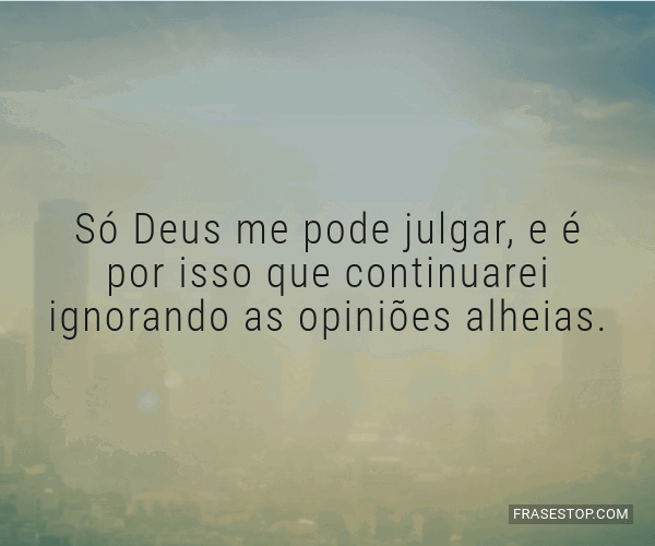 Só Deus Me Pode Julgar E é Por Isso Que Frasestop