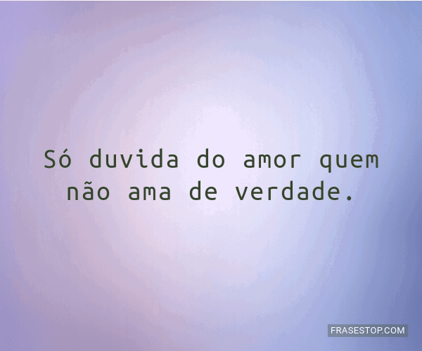 Só Duvida Do Amor Quem Não Ama De Verdade Frasestop