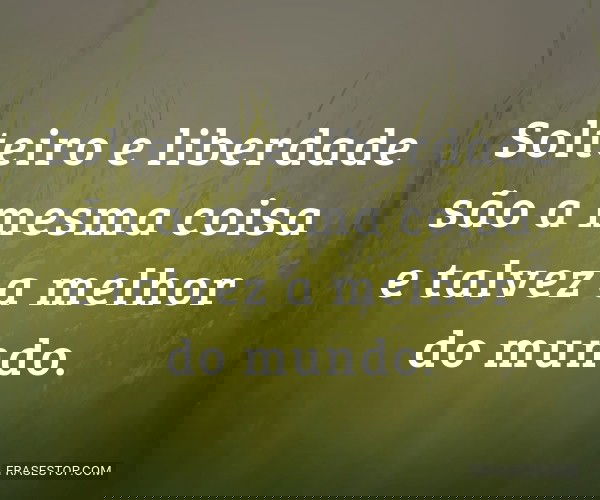 Solteiro e liberdade são...