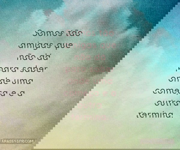 Somos tão amigas que...