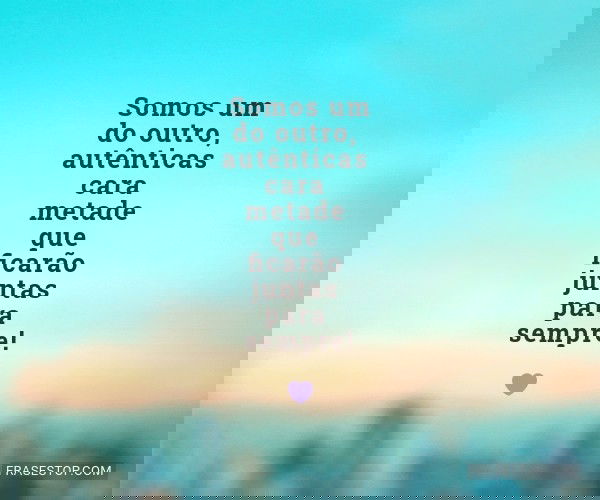 Somos um do outro,...