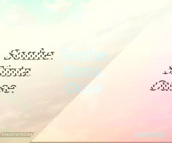 Sonhe. Sinta. Ouse.