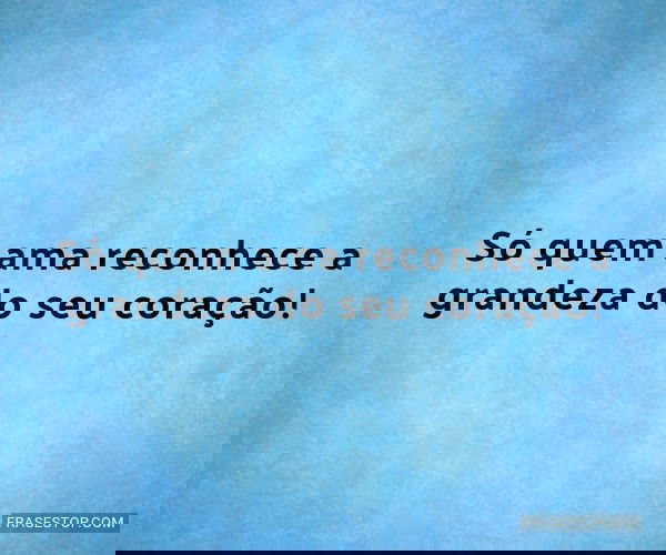 Só quem ama reconhece a...