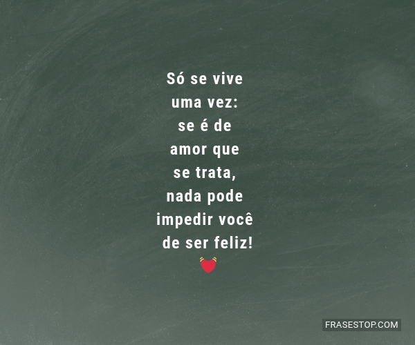 Só Se Vive Uma Vez Se é De Amor Que Se Trata Frasestop 8648