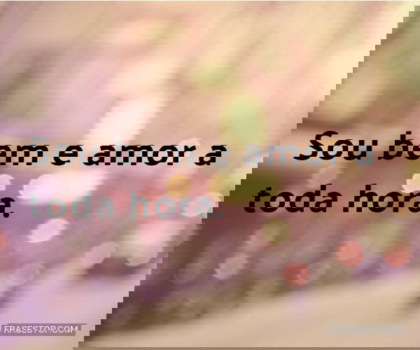 Sou bem e amor a toda...