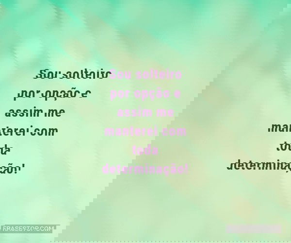 Sou solteiro por opção...