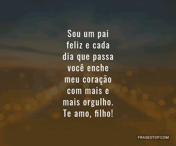 Sou um pai feliz e cada dia que passa você enche... - FrasesTop
