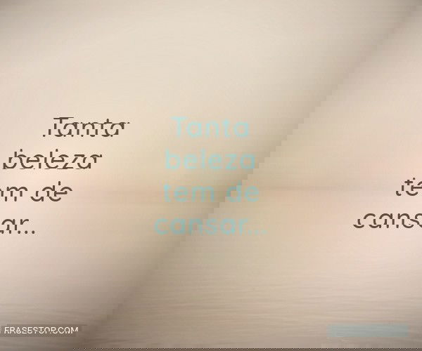 Tanta beleza tem de...