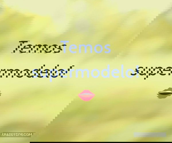 Temos supermodelo! 👄