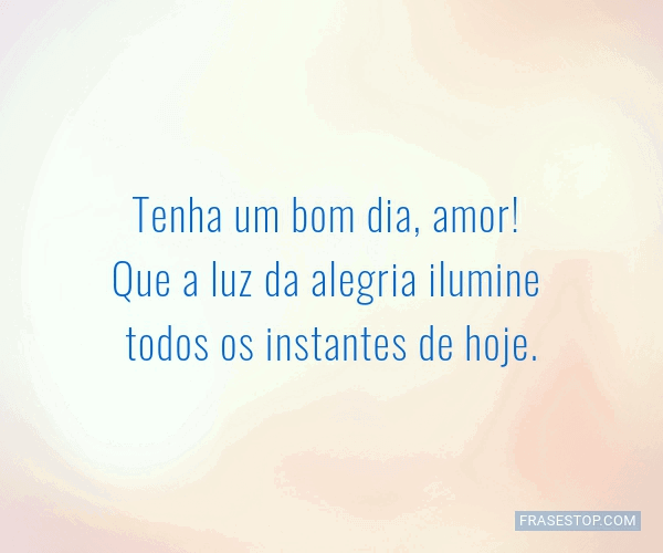 Tenha um bom dia, amor! Que a luz da alegria... - FrasesTop Tenha um bom dia, amor! Que a luz da alegria... - FrasesTop