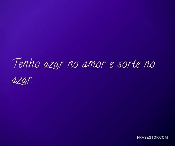 Eu tenho azar no jogo, azar no amor e sorte no azar.  Azar no amor, Texto  reflexão, Motivação para vida