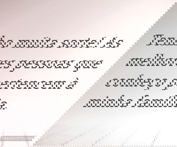 Tenho muita sorte! As...