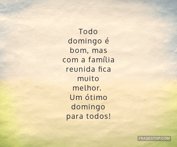 Todo domingo é bom, mas com a família reunida... - FrasesTop