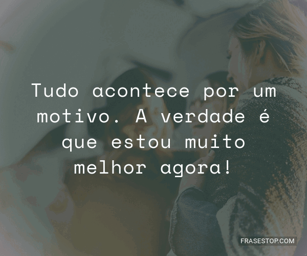 Tudo Acontece Por Um Motivo A Verdade é Que Frasestop