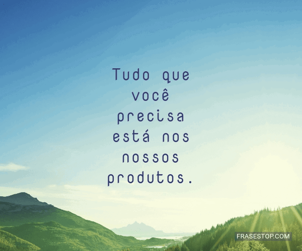 Tudo que você precisa está nos nossos... - FrasesTop