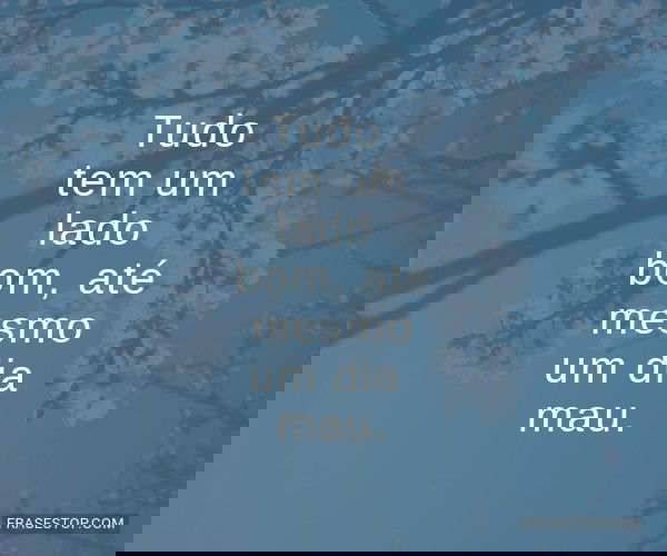 Tudo tem um lado bom,...