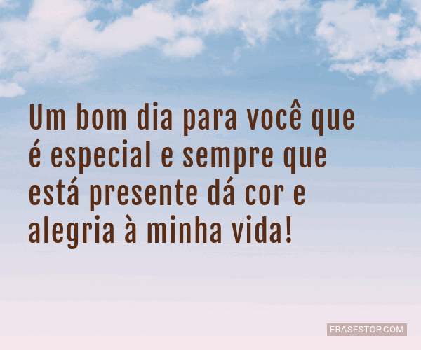 Um bom dia para você que é especial e sempre que... - FrasesTop Um bom dia para você que é especial e sempre que... - FrasesTop