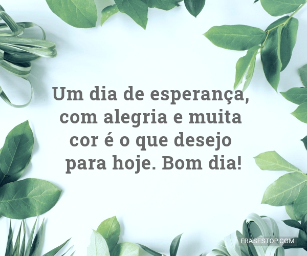 Um dia de esperança, com alegria e muita cor é o... - FrasesTop