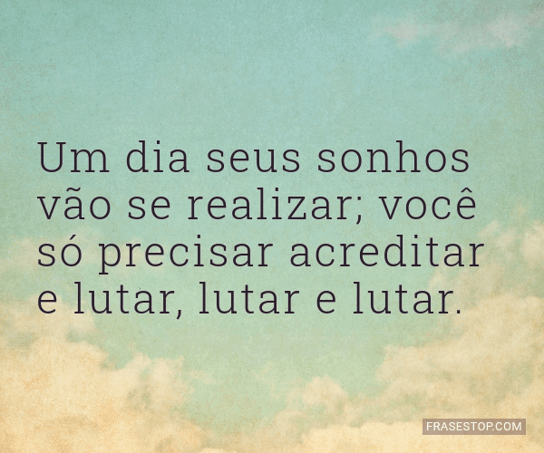 Um Dia Seus Sonhos Vão Se Realizar; Você Só... - FrasesTop