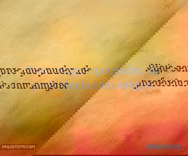 Viaje sempre que puder,...