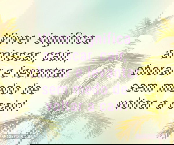 Viver significa arriscar,...