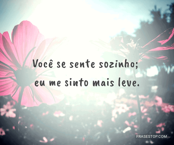 Você se sente sozinho; eu me sinto mais leve. - FrasesTop